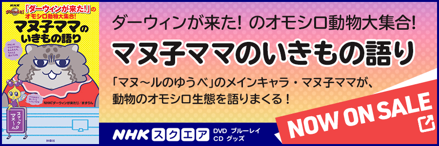 ダーウィンが来た!のオモシロ動物大集合! マヌ子ママのいきもの語り NHKスクエアにて販売中！